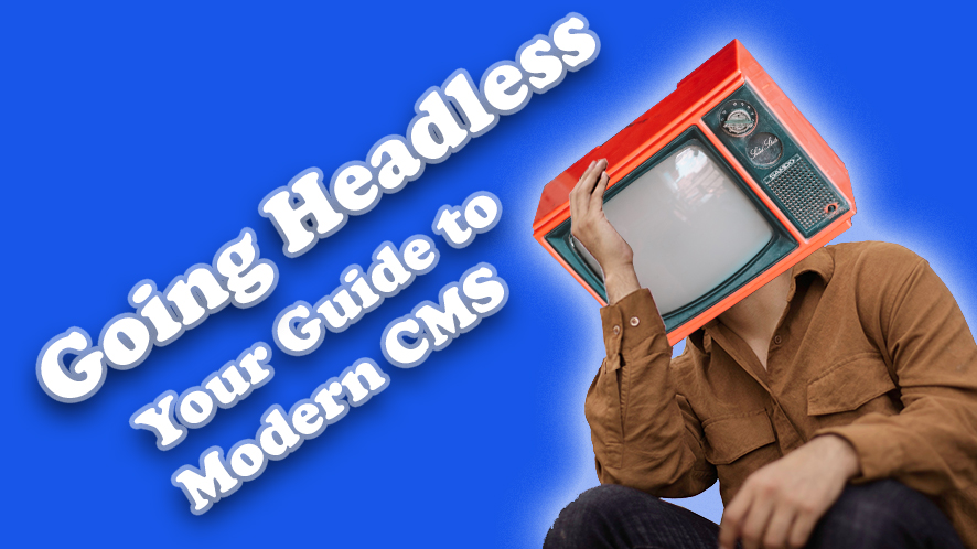 Going Headless: Your Guide to Modern CMS